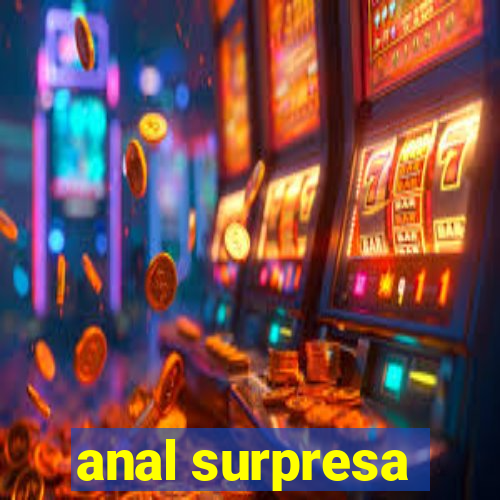 anal surpresa